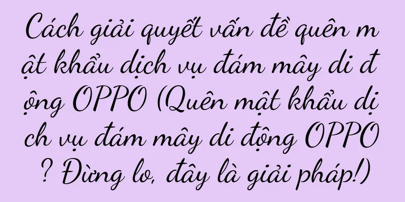 Cách giải quyết vấn đề quên mật khẩu dịch vụ đám mây di động OPPO (Quên mật khẩu dịch vụ đám mây di động OPPO? Đừng lo, đây là giải pháp!)