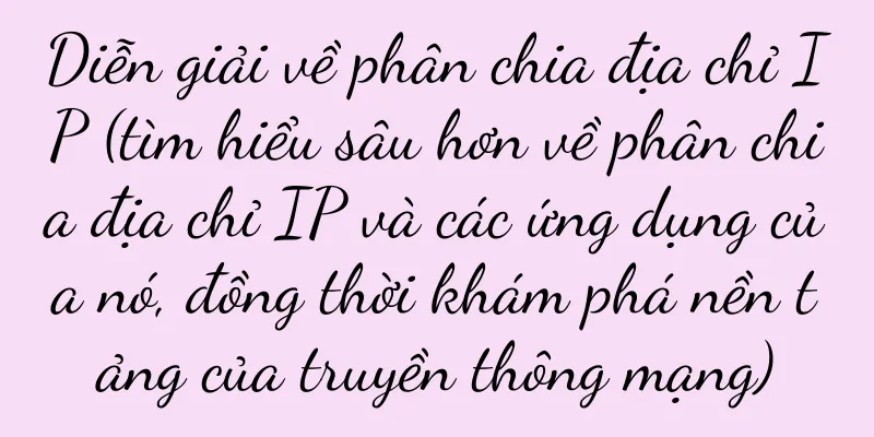 Diễn giải về phân chia địa chỉ IP (tìm hiểu sâu hơn về phân chia địa chỉ IP và các ứng dụng của nó, đồng thời khám phá nền tảng của truyền thông mạng)