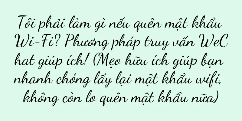 Tôi phải làm gì nếu quên mật khẩu Wi-Fi? Phương pháp truy vấn WeChat giúp ích! (Mẹo hữu ích giúp bạn nhanh chóng lấy lại mật khẩu wifi, không còn lo quên mật khẩu nữa)