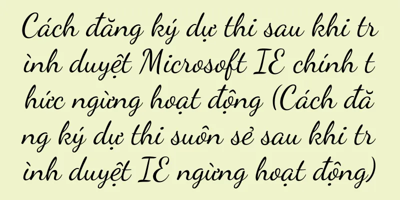 Cách đăng ký dự thi sau khi trình duyệt Microsoft IE chính thức ngừng hoạt động (Cách đăng ký dự thi suôn sẻ sau khi trình duyệt IE ngừng hoạt động)
