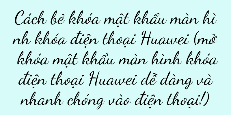 Cách bẻ khóa mật khẩu màn hình khóa điện thoại Huawei (mở khóa mật khẩu màn hình khóa điện thoại Huawei dễ dàng và nhanh chóng vào điện thoại!)