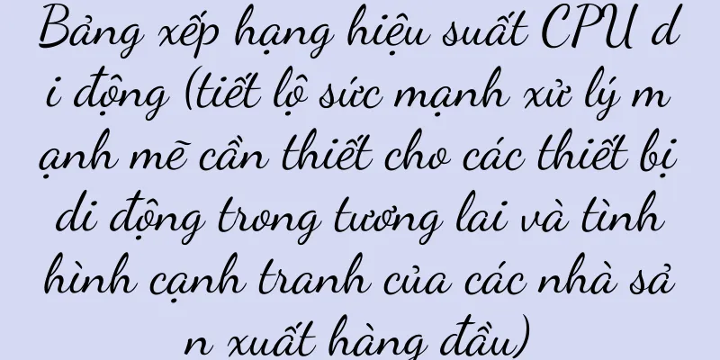 Bảng xếp hạng hiệu suất CPU di động (tiết lộ sức mạnh xử lý mạnh mẽ cần thiết cho các thiết bị di động trong tương lai và tình hình cạnh tranh của các nhà sản xuất hàng đầu)