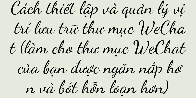 Cách thiết lập và quản lý vị trí lưu trữ thư mục WeChat (làm cho thư mục WeChat của bạn được ngăn nắp hơn và bớt hỗn loạn hơn)