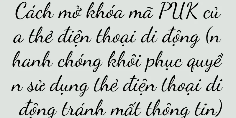 Cách mở khóa mã PUK của thẻ điện thoại di động (nhanh chóng khôi phục quyền sử dụng thẻ điện thoại di động tránh mất thông tin)