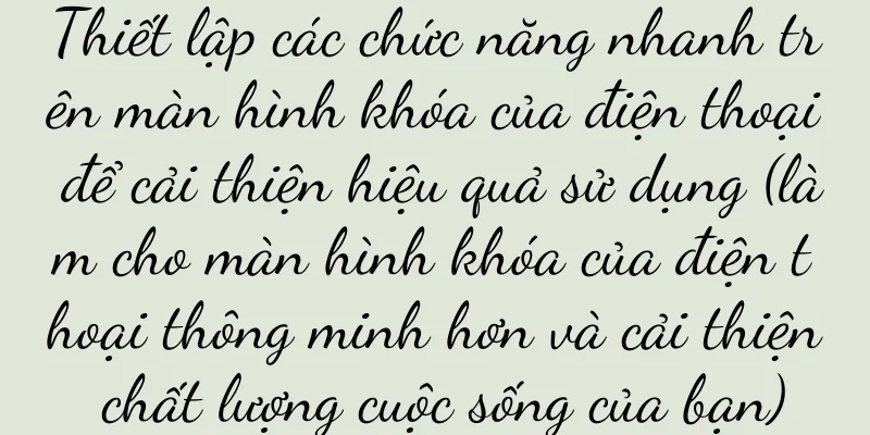 Thiết lập các chức năng nhanh trên màn hình khóa của điện thoại để cải thiện hiệu quả sử dụng (làm cho màn hình khóa của điện thoại thông minh hơn và cải thiện chất lượng cuộc sống của bạn)