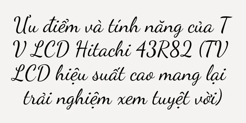 Ưu điểm và tính năng của TV LCD Hitachi 43R82 (TV LCD hiệu suất cao mang lại trải nghiệm xem tuyệt vời)