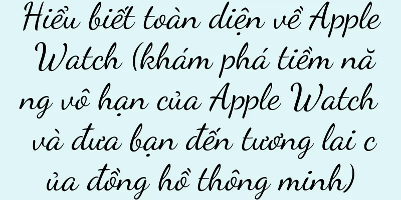 Hiểu biết toàn diện về Apple Watch (khám phá tiềm năng vô hạn của Apple Watch và đưa bạn đến tương lai của đồng hồ thông minh)