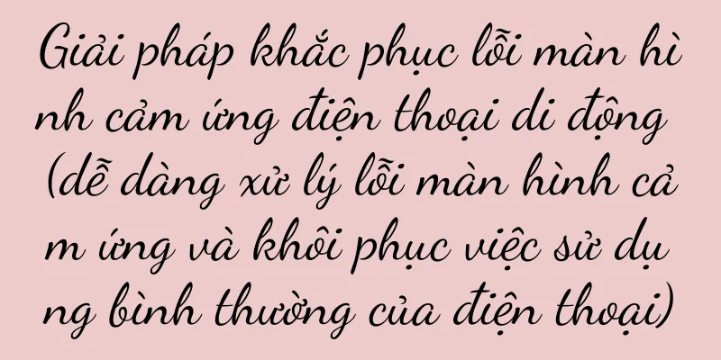 Giải pháp khắc phục lỗi màn hình cảm ứng điện thoại di động (dễ dàng xử lý lỗi màn hình cảm ứng và khôi phục việc sử dụng bình thường của điện thoại)
