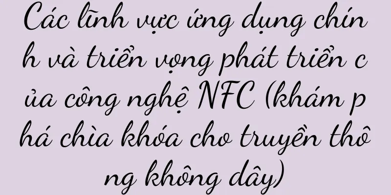 Các lĩnh vực ứng dụng chính và triển vọng phát triển của công nghệ NFC (khám phá chìa khóa cho truyền thông không dây)