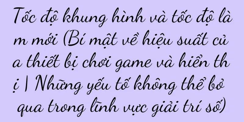 Tốc độ khung hình và tốc độ làm mới (Bí mật về hiệu suất của thiết bị chơi game và hiển thị | Những yếu tố không thể bỏ qua trong lĩnh vực giải trí số)
