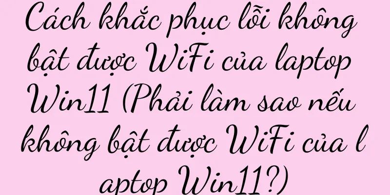 Cách khắc phục lỗi không bật được WiFi của laptop Win11 (Phải làm sao nếu không bật được WiFi của laptop Win11?)