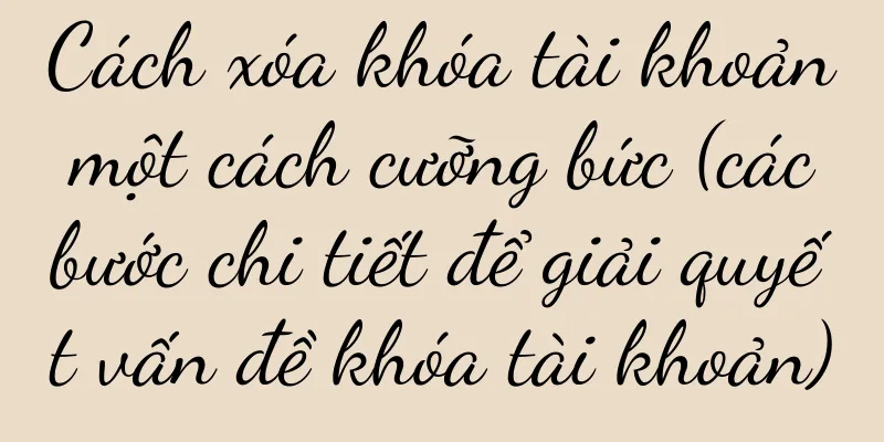 Cách xóa khóa tài khoản một cách cưỡng bức (các bước chi tiết để giải quyết vấn đề khóa tài khoản)