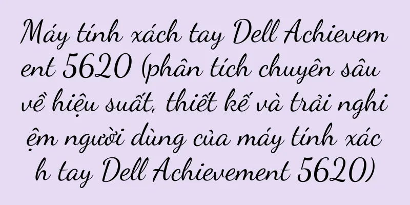 Máy tính xách tay Dell Achievement 5620 (phân tích chuyên sâu về hiệu suất, thiết kế và trải nghiệm người dùng của máy tính xách tay Dell Achievement 5620)
