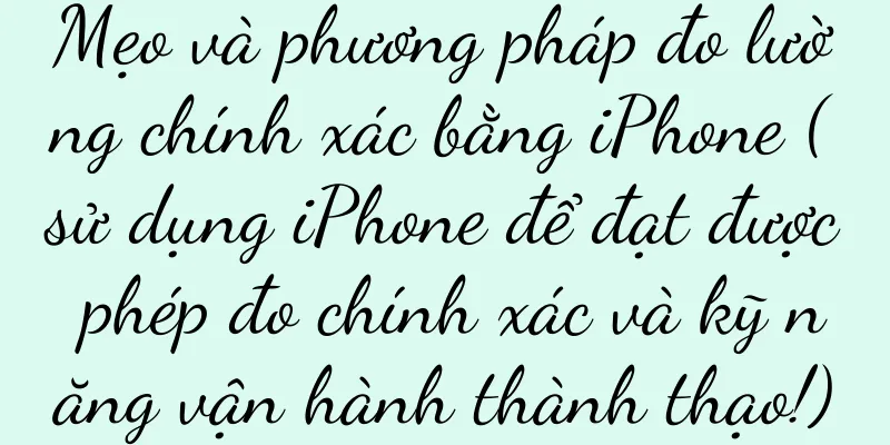 Mẹo và phương pháp đo lường chính xác bằng iPhone (sử dụng iPhone để đạt được phép đo chính xác và kỹ năng vận hành thành thạo!)