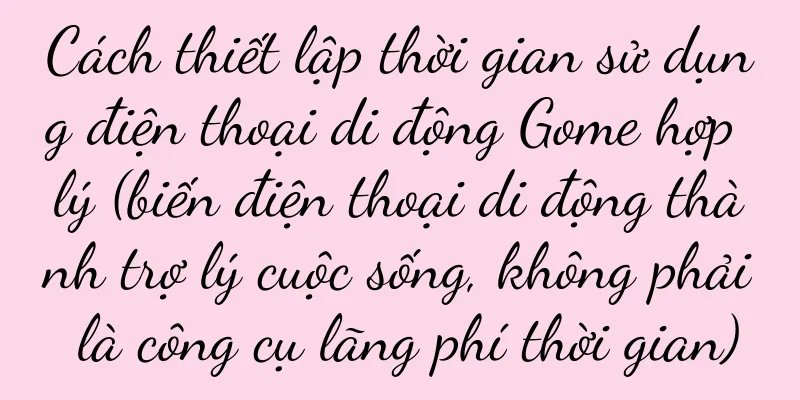 Cách thiết lập thời gian sử dụng điện thoại di động Gome hợp lý (biến điện thoại di động thành trợ lý cuộc sống, không phải là công cụ lãng phí thời gian)