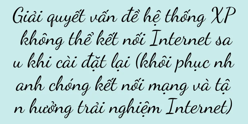 Giải quyết vấn đề hệ thống XP không thể kết nối Internet sau khi cài đặt lại (khôi phục nhanh chóng kết nối mạng và tận hưởng trải nghiệm Internet)