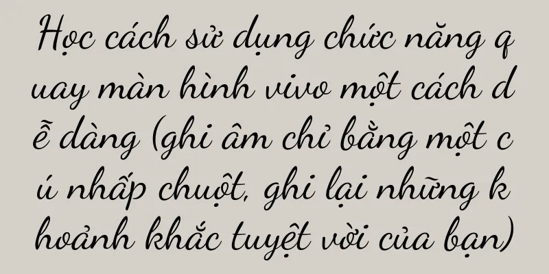 Học cách sử dụng chức năng quay màn hình vivo một cách dễ dàng (ghi âm chỉ bằng một cú nhấp chuột, ghi lại những khoảnh khắc tuyệt vời của bạn)
