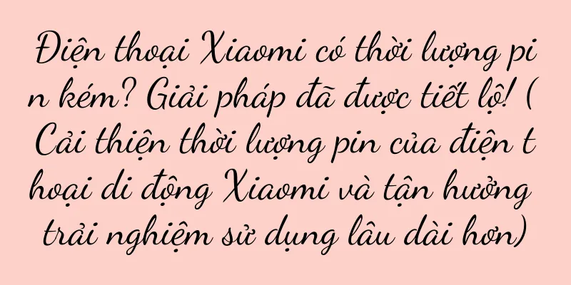 Điện thoại Xiaomi có thời lượng pin kém? Giải pháp đã được tiết lộ! (Cải thiện thời lượng pin của điện thoại di động Xiaomi và tận hưởng trải nghiệm sử dụng lâu dài hơn)
