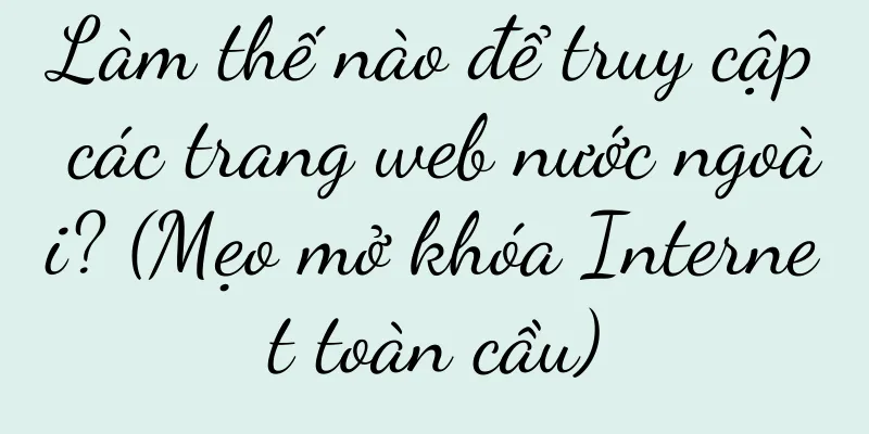 Làm thế nào để truy cập các trang web nước ngoài? (Mẹo mở khóa Internet toàn cầu)