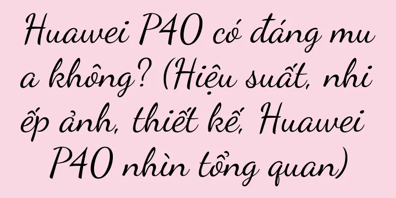 Huawei P40 có đáng mua không? (Hiệu suất, nhiếp ảnh, thiết kế, Huawei P40 nhìn tổng quan)