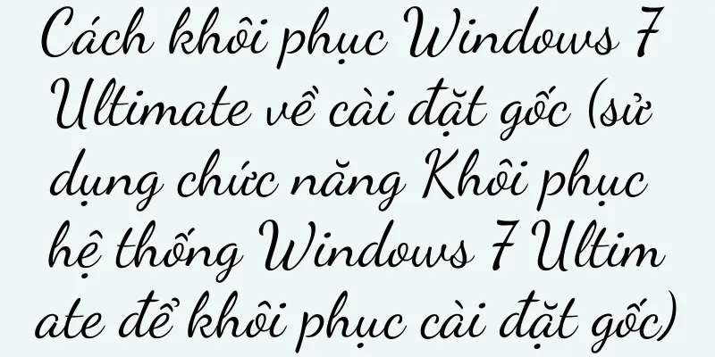 Cách khôi phục Windows 7 Ultimate về cài đặt gốc (sử dụng chức năng Khôi phục hệ thống Windows 7 Ultimate để khôi phục cài đặt gốc)