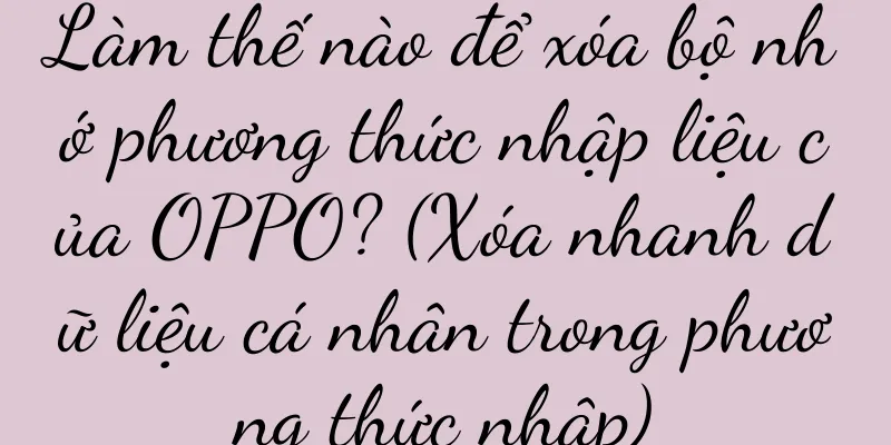 Làm thế nào để xóa bộ nhớ phương thức nhập liệu của OPPO? (Xóa nhanh dữ liệu cá nhân trong phương thức nhập)