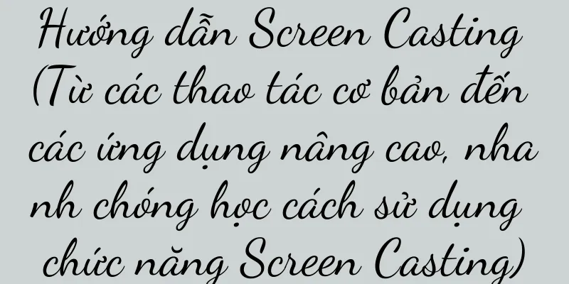 Hướng dẫn Screen Casting (Từ các thao tác cơ bản đến các ứng dụng nâng cao, nhanh chóng học cách sử dụng chức năng Screen Casting)