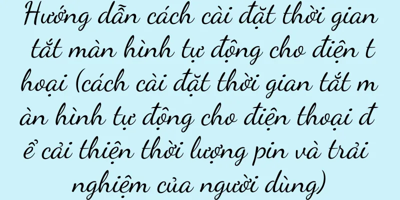 Hướng dẫn cách cài đặt thời gian tắt màn hình tự động cho điện thoại (cách cài đặt thời gian tắt màn hình tự động cho điện thoại để cải thiện thời lượng pin và trải nghiệm của người dùng)