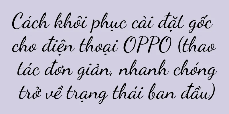 Cách khôi phục cài đặt gốc cho điện thoại OPPO (thao tác đơn giản, nhanh chóng trở về trạng thái ban đầu)