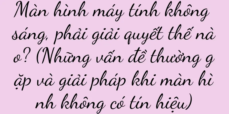 Màn hình máy tính không sáng, phải giải quyết thế nào? (Những vấn đề thường gặp và giải pháp khi màn hình không có tín hiệu)