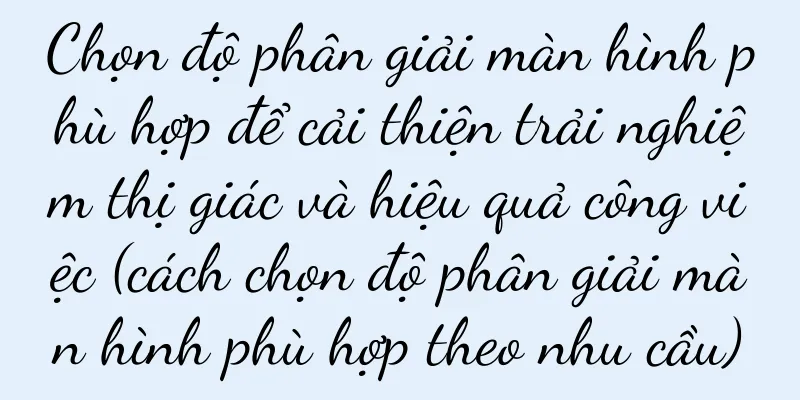 Chọn độ phân giải màn hình phù hợp để cải thiện trải nghiệm thị giác và hiệu quả công việc (cách chọn độ phân giải màn hình phù hợp theo nhu cầu)