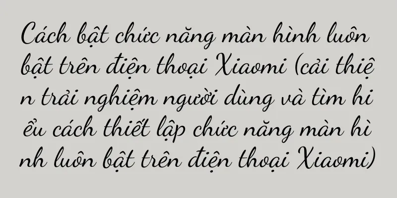 Cách bật chức năng màn hình luôn bật trên điện thoại Xiaomi (cải thiện trải nghiệm người dùng và tìm hiểu cách thiết lập chức năng màn hình luôn bật trên điện thoại Xiaomi)