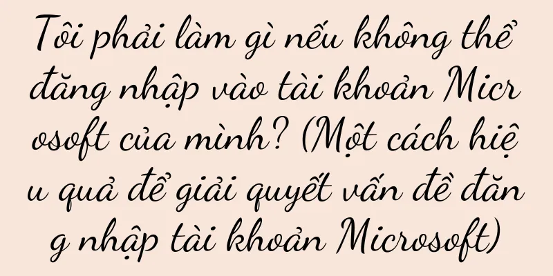Tôi phải làm gì nếu không thể đăng nhập vào tài khoản Microsoft của mình? (Một cách hiệu quả để giải quyết vấn đề đăng nhập tài khoản Microsoft)