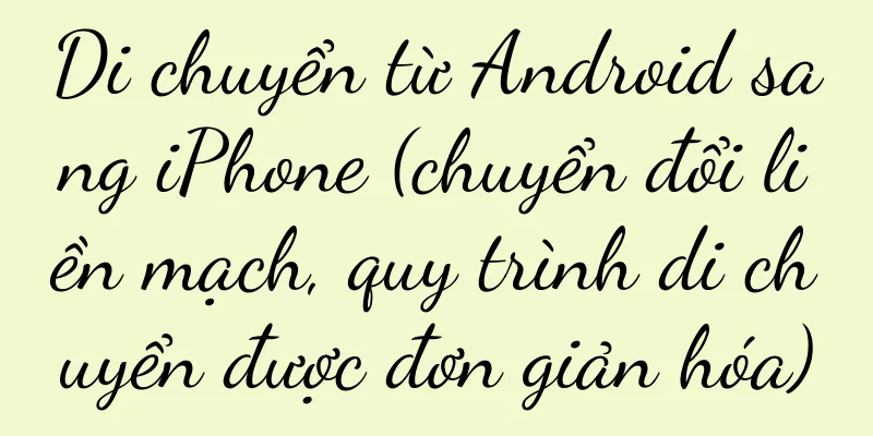 Di chuyển từ Android sang iPhone (chuyển đổi liền mạch, quy trình di chuyển được đơn giản hóa)