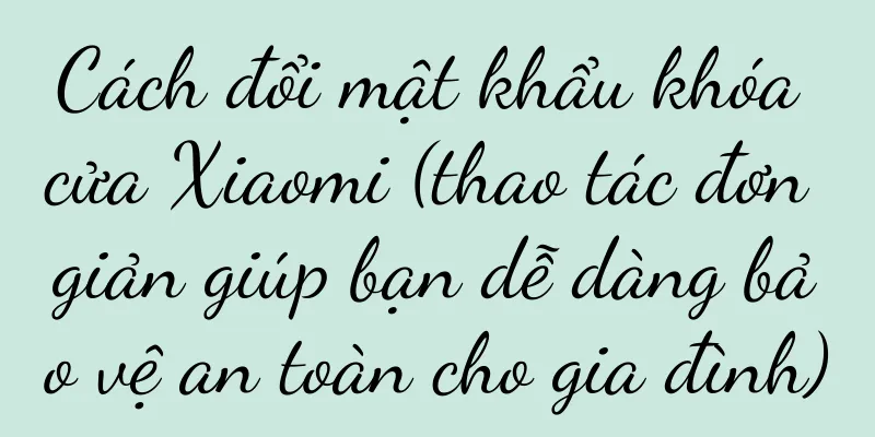 Cách đổi mật khẩu khóa cửa Xiaomi (thao tác đơn giản giúp bạn dễ dàng bảo vệ an toàn cho gia đình)