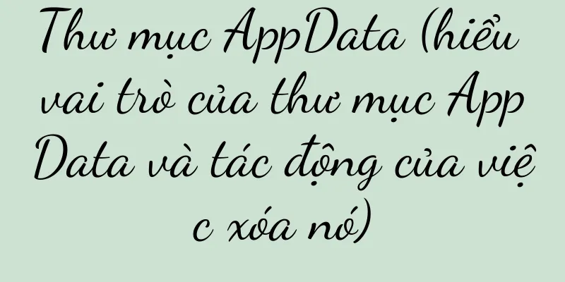 Thư mục AppData (hiểu vai trò của thư mục AppData và tác động của việc xóa nó)