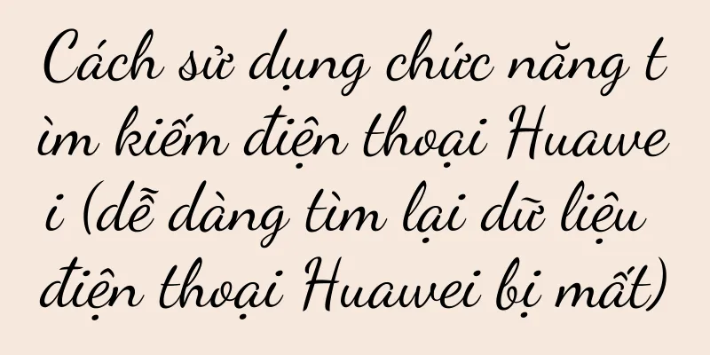 Cách sử dụng chức năng tìm kiếm điện thoại Huawei (dễ dàng tìm lại dữ liệu điện thoại Huawei bị mất)