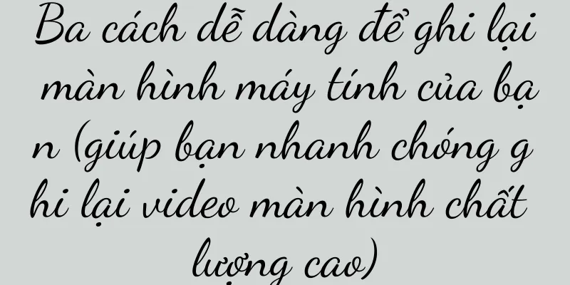 Ba cách dễ dàng để ghi lại màn hình máy tính của bạn (giúp bạn nhanh chóng ghi lại video màn hình chất lượng cao)