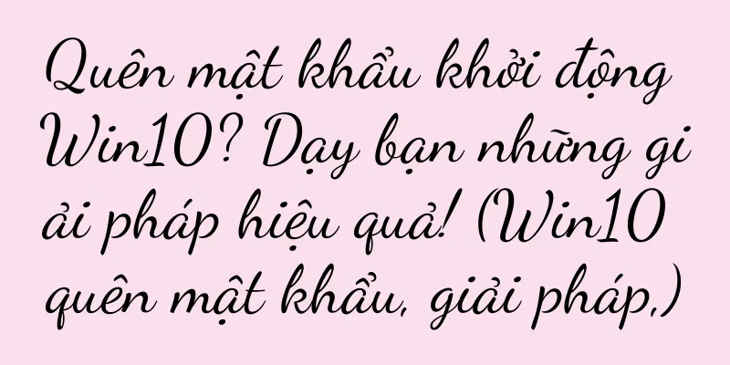 Quên mật khẩu khởi động Win10? Dạy bạn những giải pháp hiệu quả! (Win10 quên mật khẩu, giải pháp,)