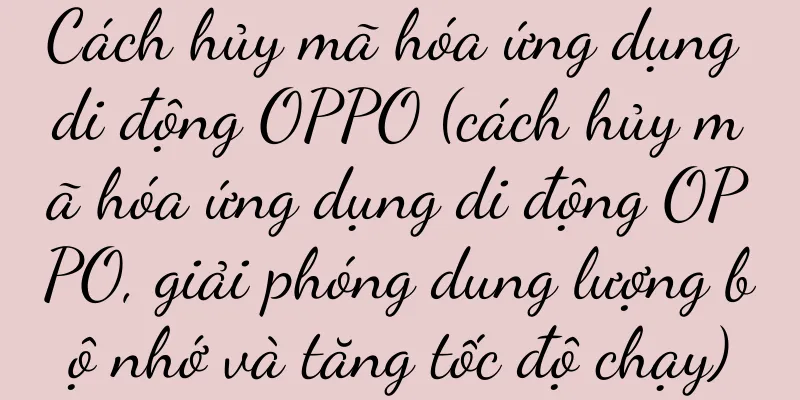Cách hủy mã hóa ứng dụng di động OPPO (cách hủy mã hóa ứng dụng di động OPPO, giải phóng dung lượng bộ nhớ và tăng tốc độ chạy)