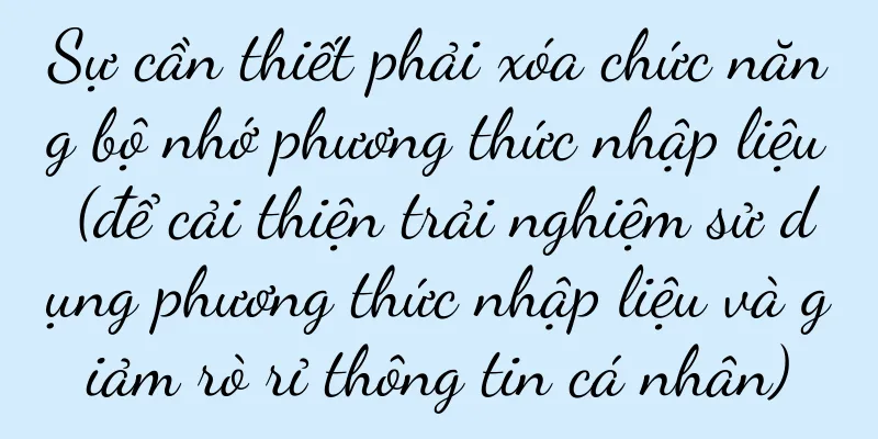 Sự cần thiết phải xóa chức năng bộ nhớ phương thức nhập liệu (để cải thiện trải nghiệm sử dụng phương thức nhập liệu và giảm rò rỉ thông tin cá nhân)