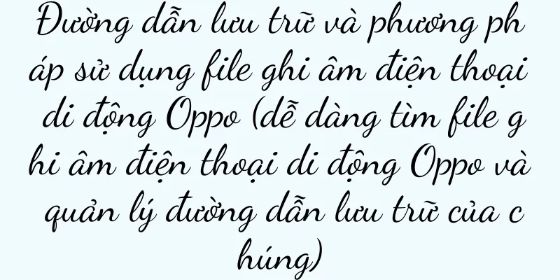 Đường dẫn lưu trữ và phương pháp sử dụng file ghi âm điện thoại di động Oppo (dễ dàng tìm file ghi âm điện thoại di động Oppo và quản lý đường dẫn lưu trữ của chúng)