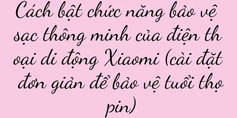 Cách bật chức năng bảo vệ sạc thông minh của điện thoại di động Xiaomi (cài đặt đơn giản để bảo vệ tuổi thọ pin)