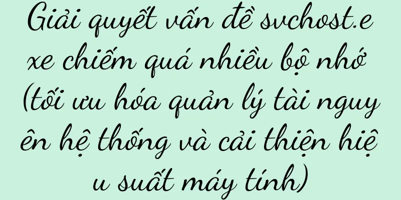 Giải quyết vấn đề svchost.exe chiếm quá nhiều bộ nhớ (tối ưu hóa quản lý tài nguyên hệ thống và cải thiện hiệu suất máy tính)