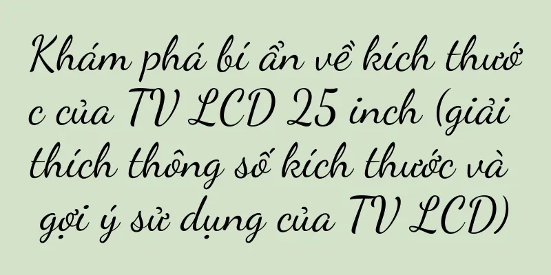 Khám phá bí ẩn về kích thước của TV LCD 25 inch (giải thích thông số kích thước và gợi ý sử dụng của TV LCD)