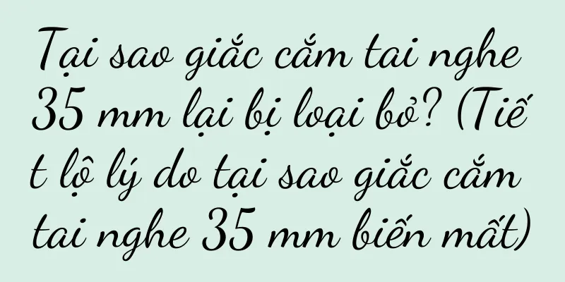 Tại sao giắc cắm tai nghe 35 mm lại bị loại bỏ? (Tiết lộ lý do tại sao giắc cắm tai nghe 35 mm biến mất)