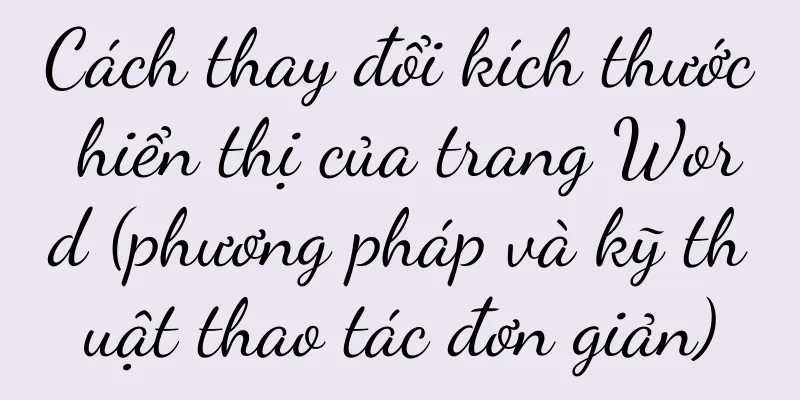 Cách thay đổi kích thước hiển thị của trang Word (phương pháp và kỹ thuật thao tác đơn giản)