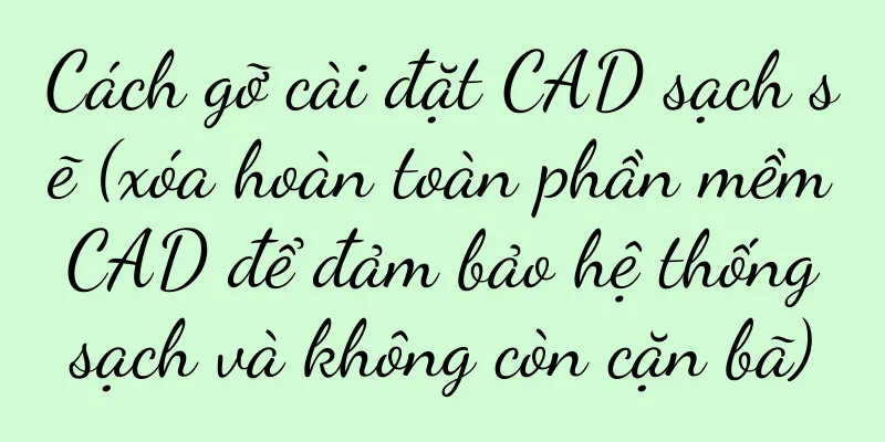 Cách gỡ cài đặt CAD sạch sẽ (xóa hoàn toàn phần mềm CAD để đảm bảo hệ thống sạch và không còn cặn bã)