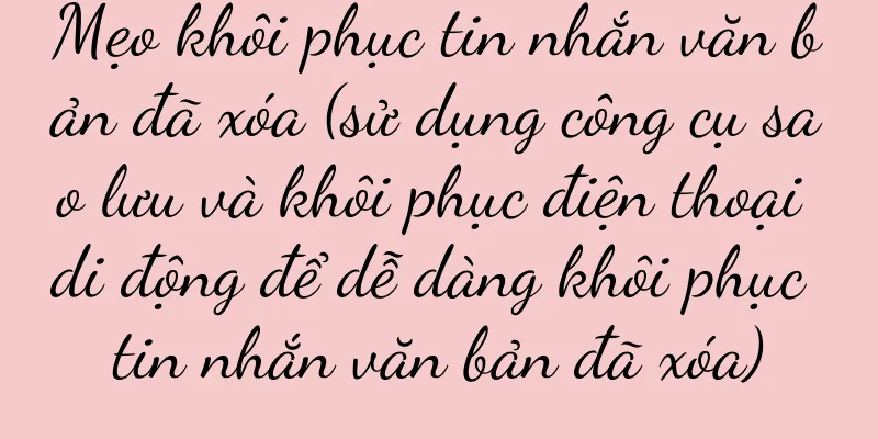 Mẹo khôi phục tin nhắn văn bản đã xóa (sử dụng công cụ sao lưu và khôi phục điện thoại di động để dễ dàng khôi phục tin nhắn văn bản đã xóa)