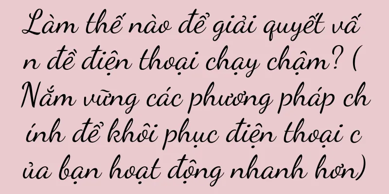 Làm thế nào để giải quyết vấn đề điện thoại chạy chậm? (Nắm vững các phương pháp chính để khôi phục điện thoại của bạn hoạt động nhanh hơn)